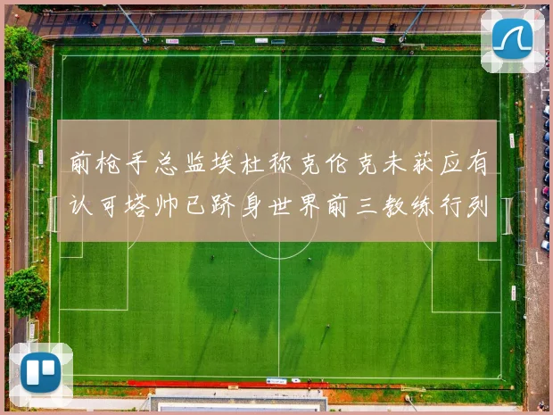 前枪手总监埃杜称克伦克未获应有认可塔帅已跻身世界前三教练行列